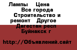 Лампы  › Цена ­ 200 - Все города Строительство и ремонт » Другое   . Дагестан респ.,Буйнакск г.